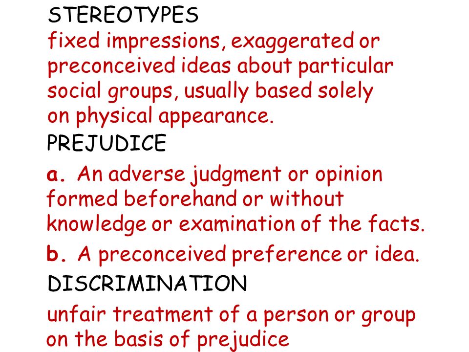 STEREOTYPES fixed impressions, exaggerated or preconceived ideas about particular social groups, usually based solely on physical appearance.