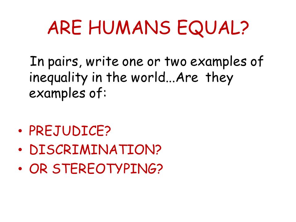 ARE HUMANS EQUAL In pairs, write one or two examples of inequality in the world...Are they examples of: