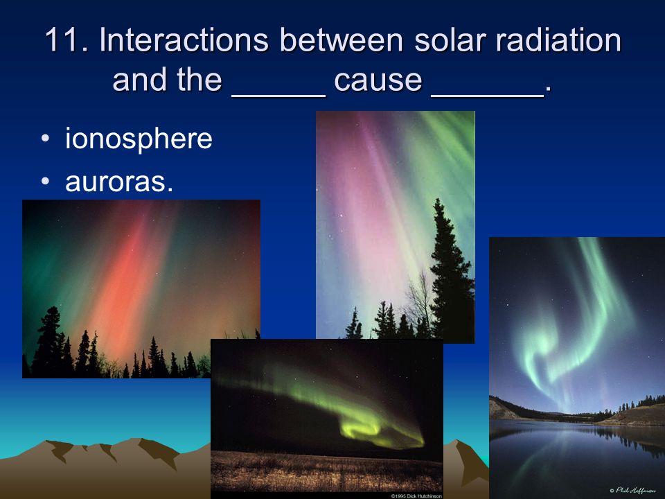 11. Interactions between solar radiation and the _____ cause ______.
