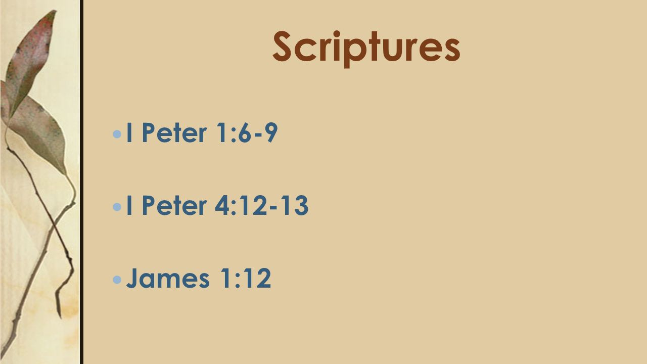 Scriptures I Peter 1:6-9 I Peter 4:12-13 James 1:12