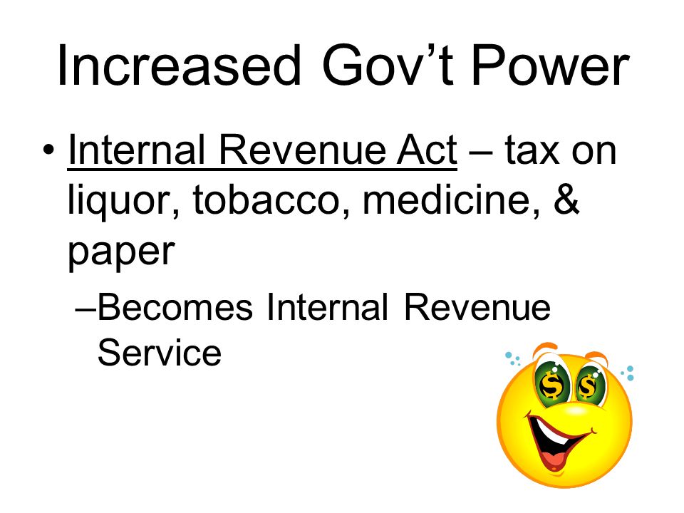 Increased Gov’t Power Internal Revenue Act – tax on liquor, tobacco, medicine, & paper.