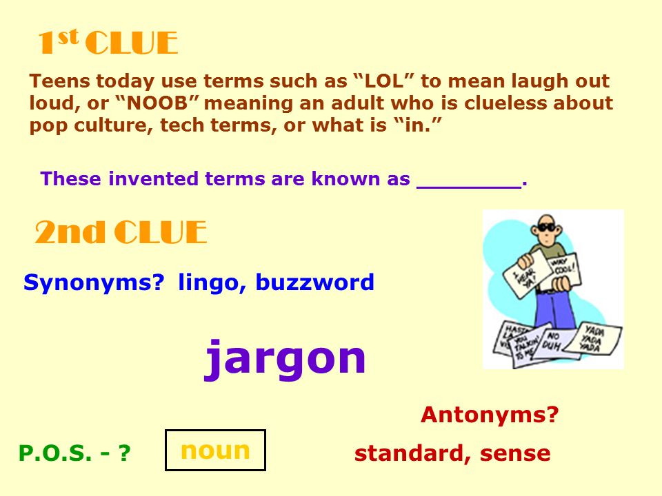 jargon 1st CLUE 2nd CLUE noun Synonyms lingo, buzzword Antonyms