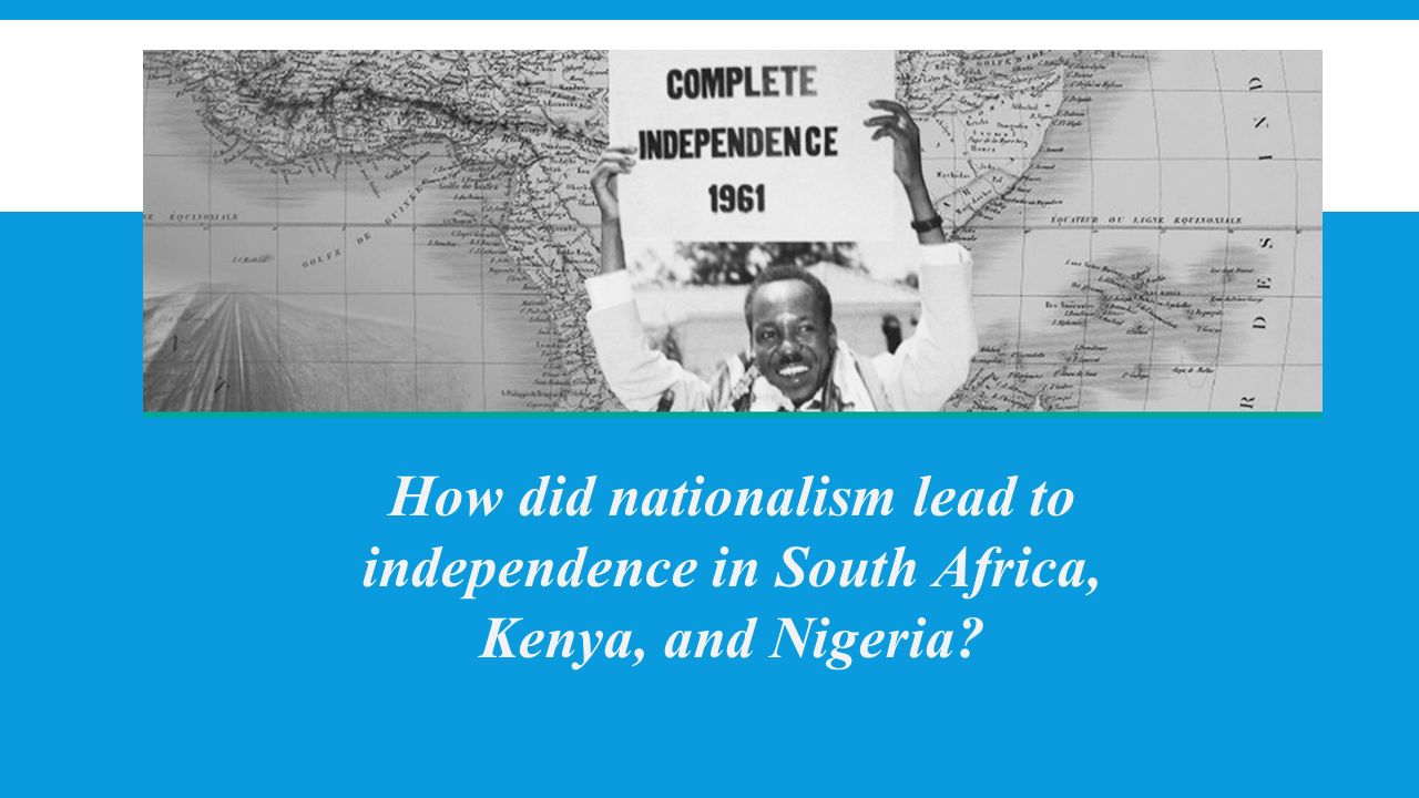 How did nationalism lead to independence in South Africa, Kenya, and Nigeria