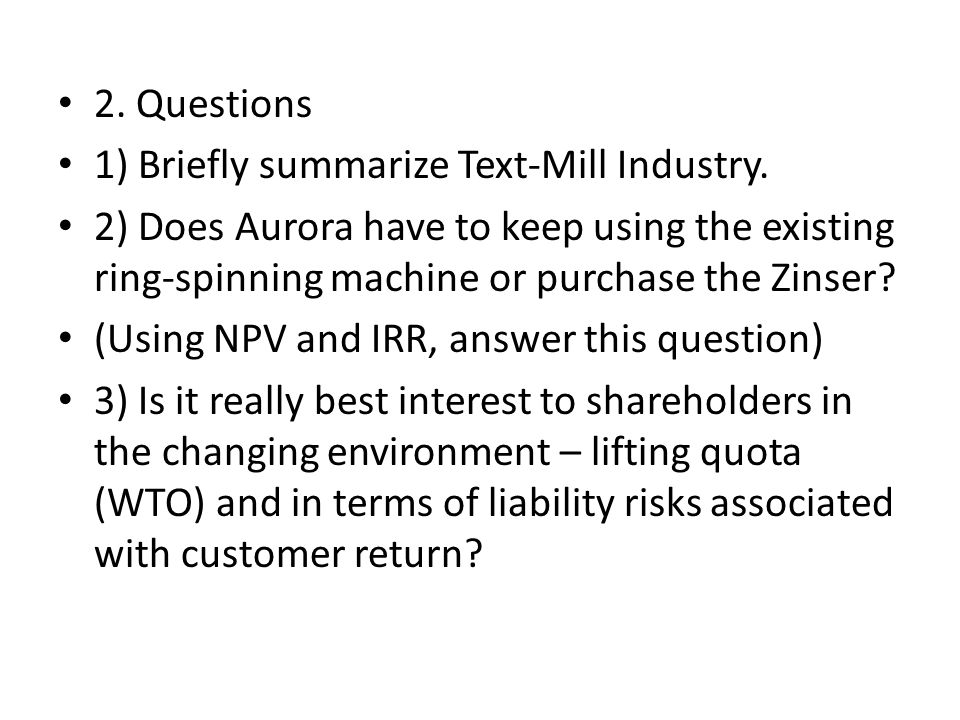 2. Questions 1) Briefly summarize Text-Mill Industry. 2) Does Aurora have to keep using the existing ring-spinning machine or purchase the Zinser