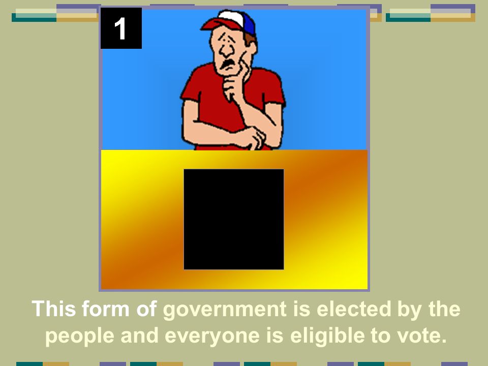 1 This form of government is elected by the people and everyone is eligible to vote.