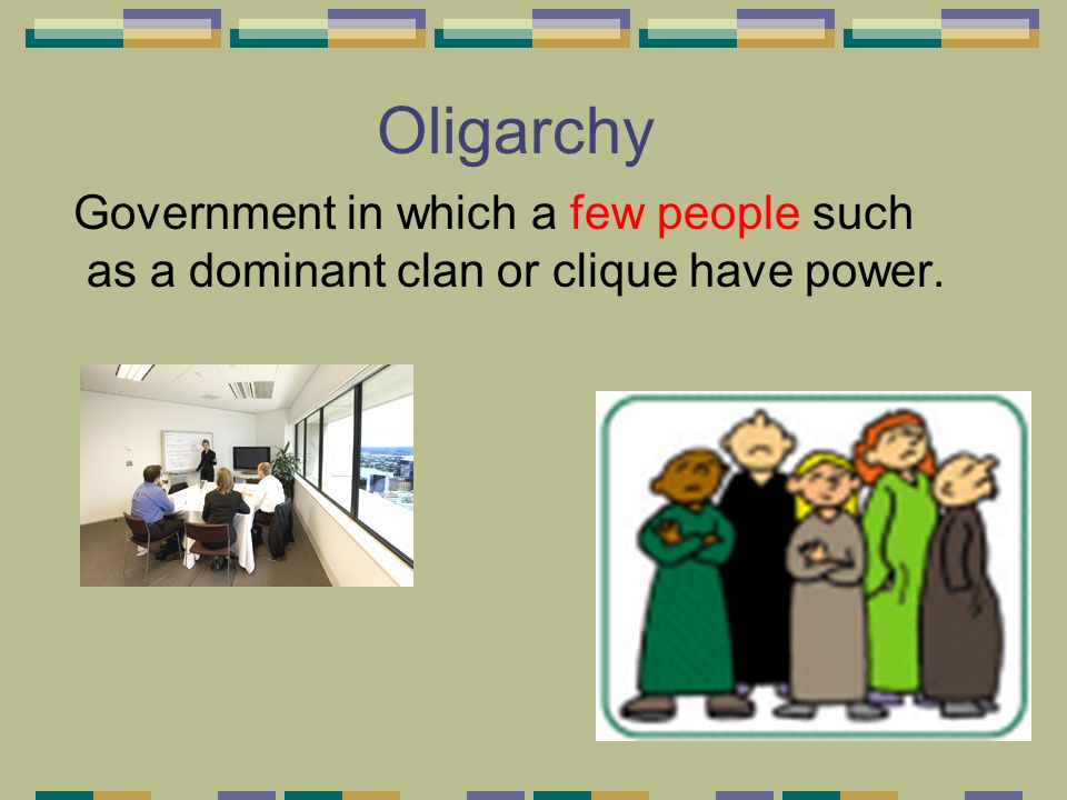 Oligarchy Government in which a few people such as a dominant clan or clique have power.