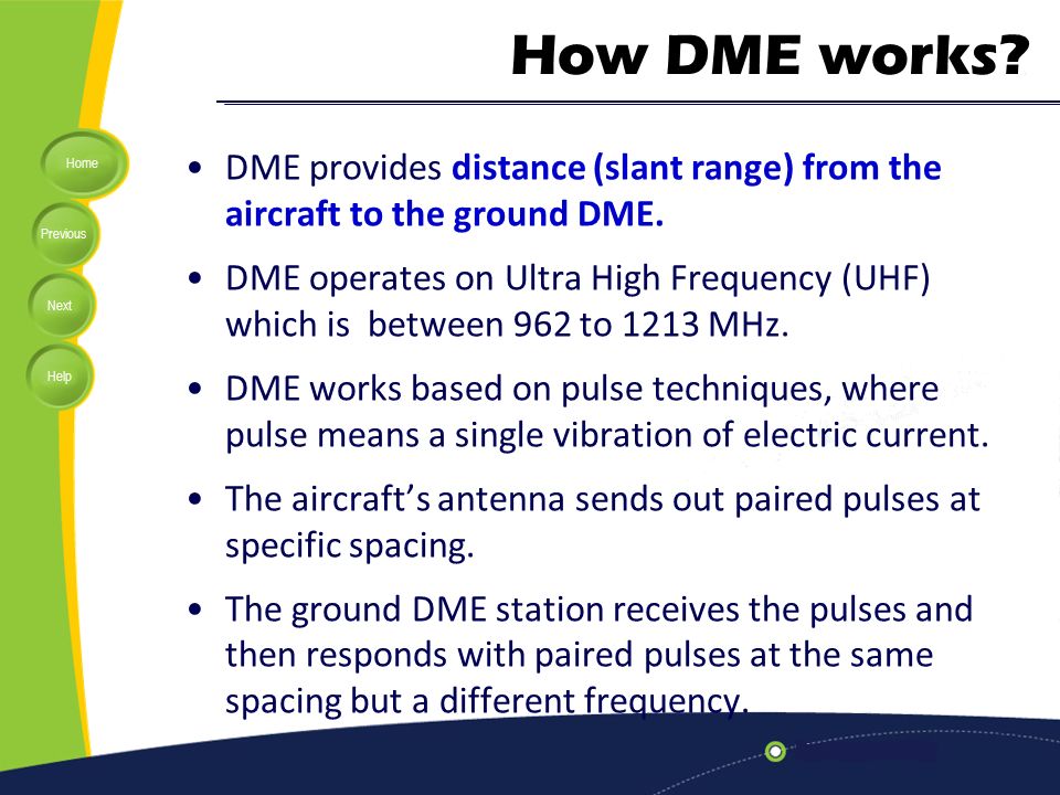 How DME works DME provides distance (slant range) from the aircraft to the ground DME.