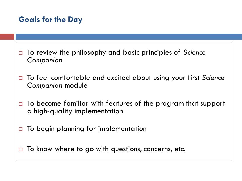 Goals for the Day To review the philosophy and basic principles of Science Companion.