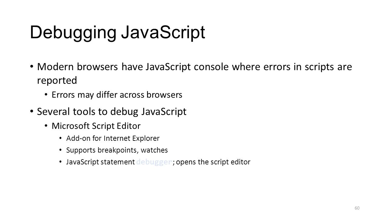 Debugging JavaScript Modern browsers have JavaScript console where errors in scripts are reported.