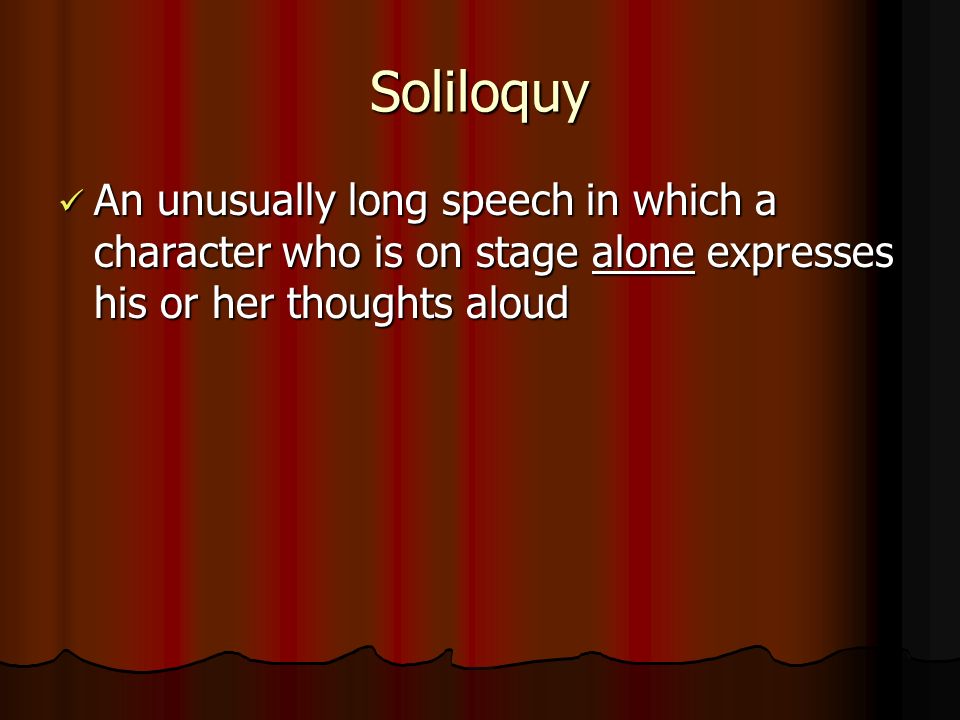 Soliloquy An unusually long speech in which a character who is on stage alone expresses his or her thoughts aloud.