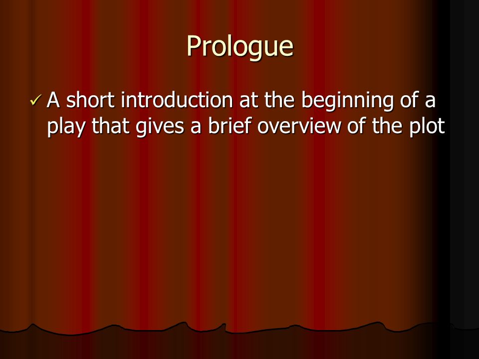 Prologue A short introduction at the beginning of a play that gives a brief overview of the plot