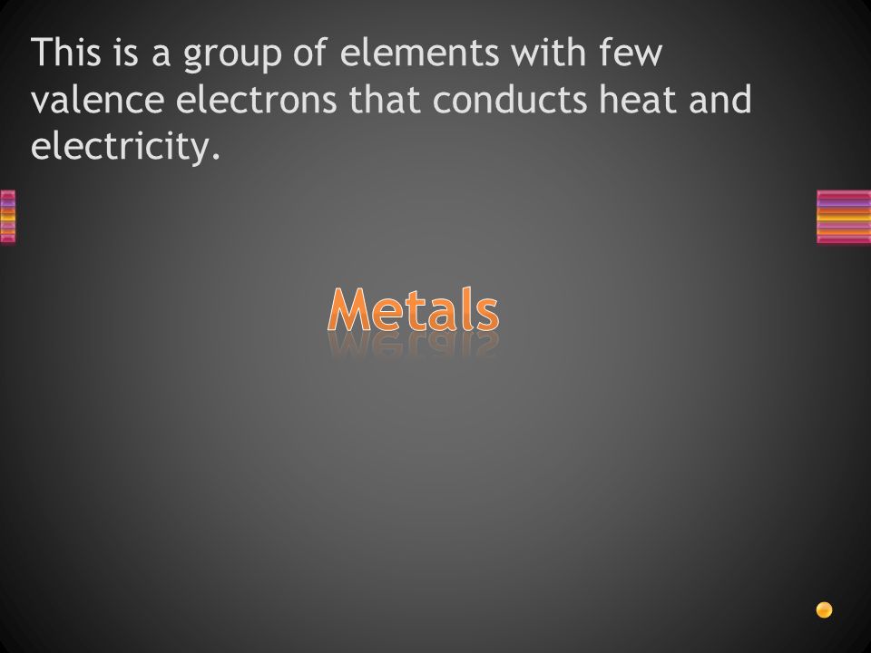 This is a group of elements with few valence electrons that conducts heat and electricity.