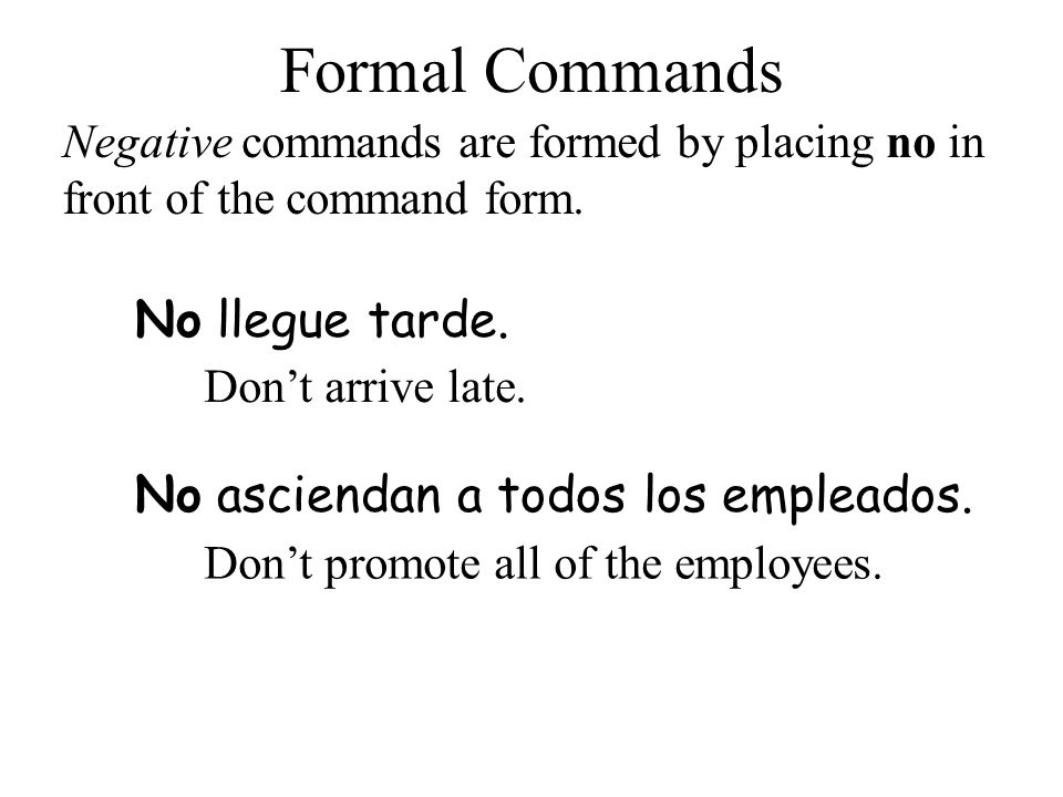 Formal Commands No llegue tarde. No asciendan a todos los empleados.