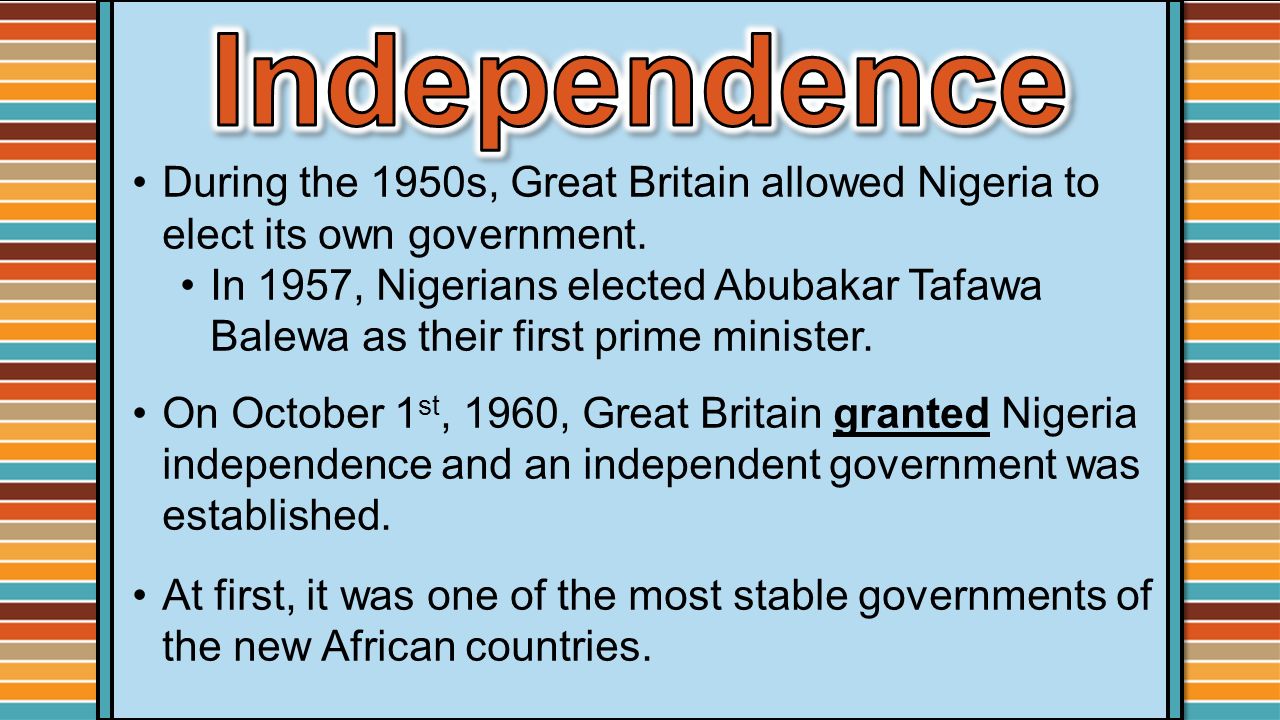 Independence During the 1950s, Great Britain allowed Nigeria to elect its own government.