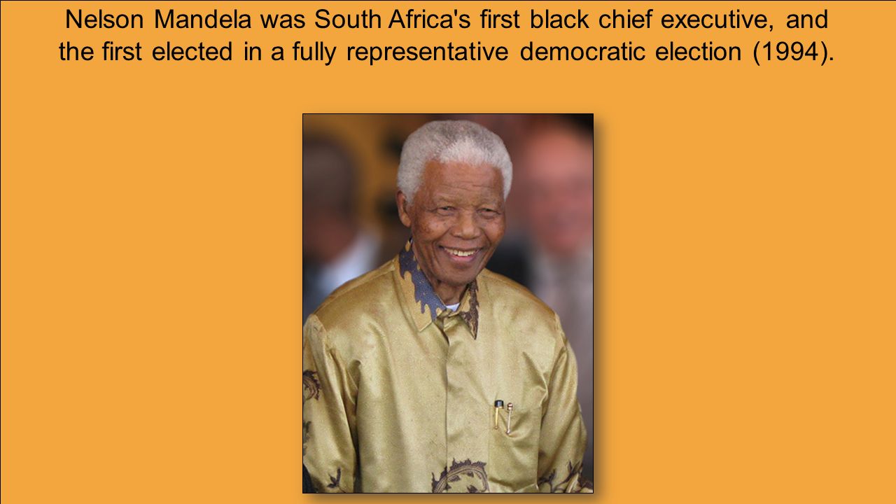 Nelson Mandela was South Africa s first black chief executive, and the first elected in a fully representative democratic election (1994).