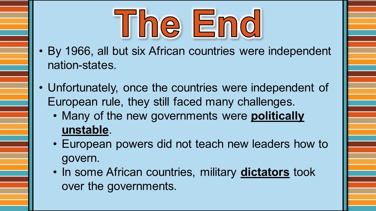 The End By 1966, all but six African countries were independent nation-states.