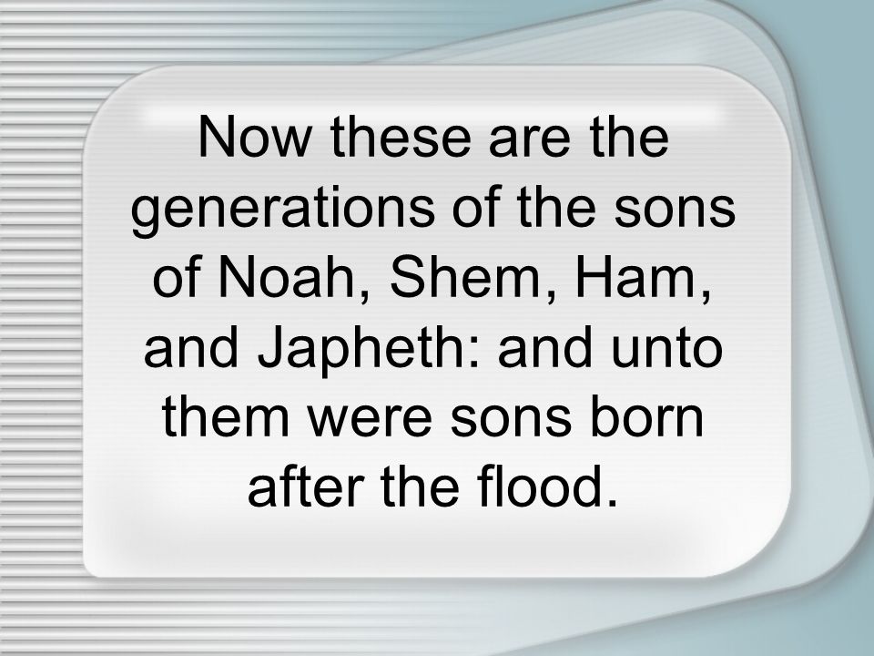 Now these are the generations of the sons of Noah, Shem, Ham, and Japheth: and unto them were sons born after the flood.