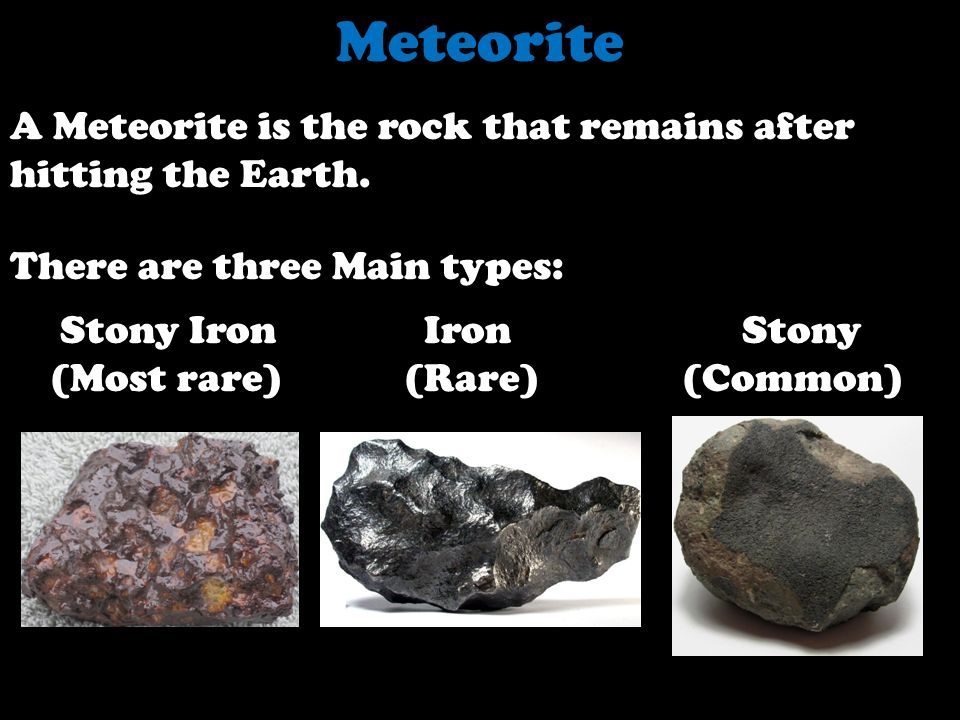 Meteorite A Meteorite is the rock that remains after hitting the Earth. There are three Main types: