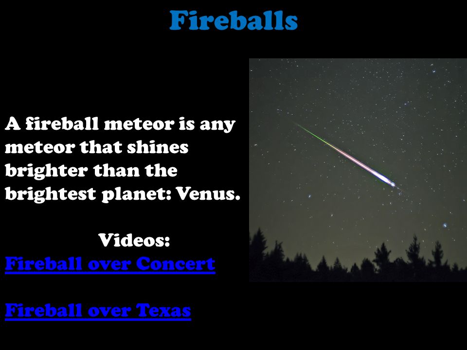 Fireballs A fireball meteor is any meteor that shines brighter than the brightest planet: Venus. Videos: