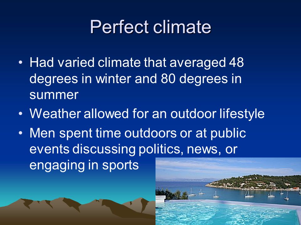 Perfect climate Had varied climate that averaged 48 degrees in winter and 80 degrees in summer. Weather allowed for an outdoor lifestyle.