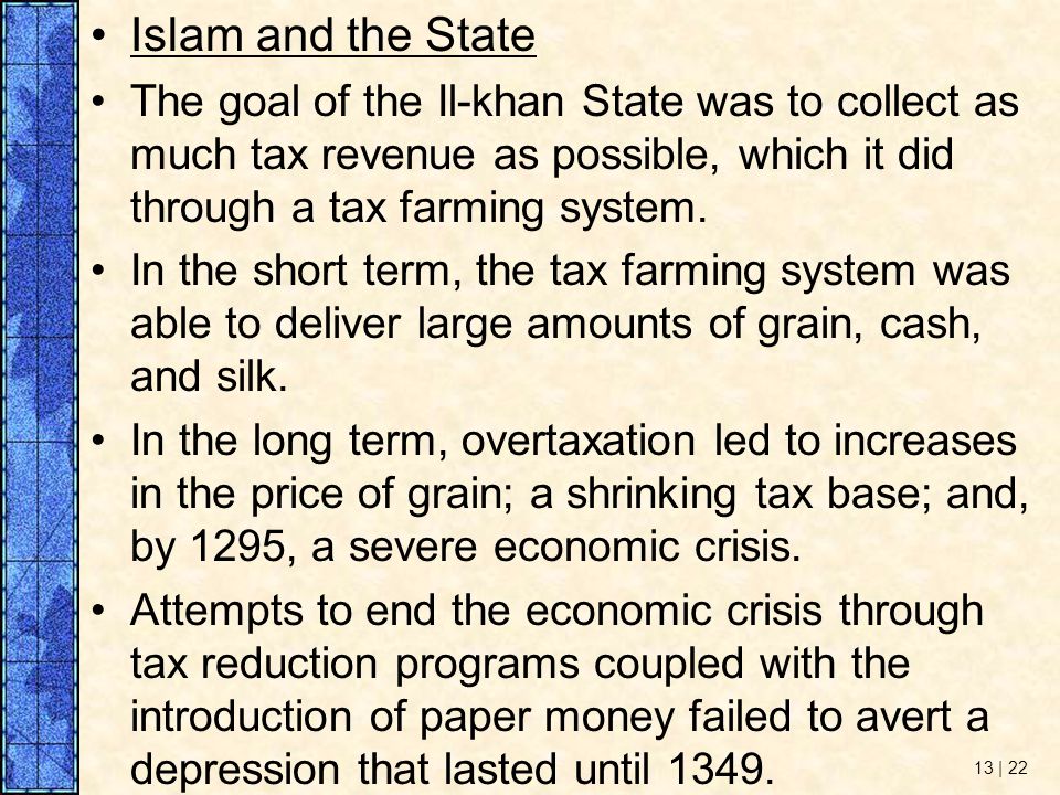 Islam and the State The goal of the Il-khan State was to collect as much tax revenue as possible, which it did through a tax farming system.