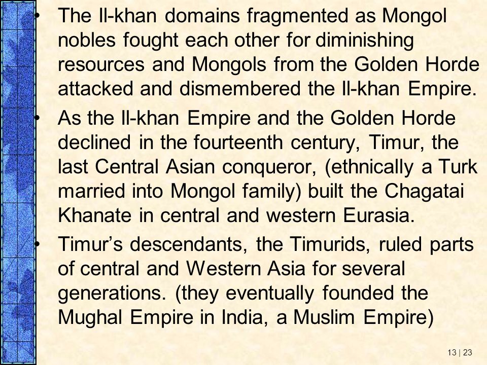 The Il-khan domains fragmented as Mongol nobles fought each other for diminishing resources and Mongols from the Golden Horde attacked and dismembered the Il-khan Empire.