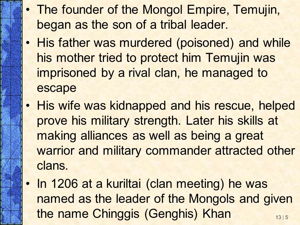 The founder of the Mongol Empire, Temujin, began as the son of a tribal leader.