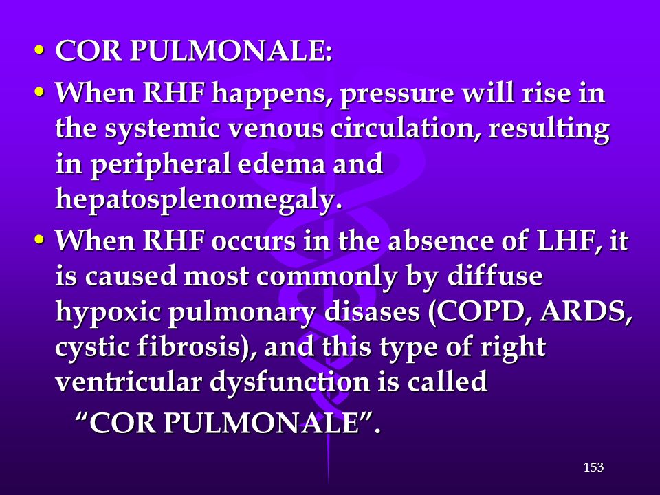COR PULMONALE: When RHF happens, pressure will rise in the systemic venous circulation, resulting in peripheral edema and hepatosplenomegaly.