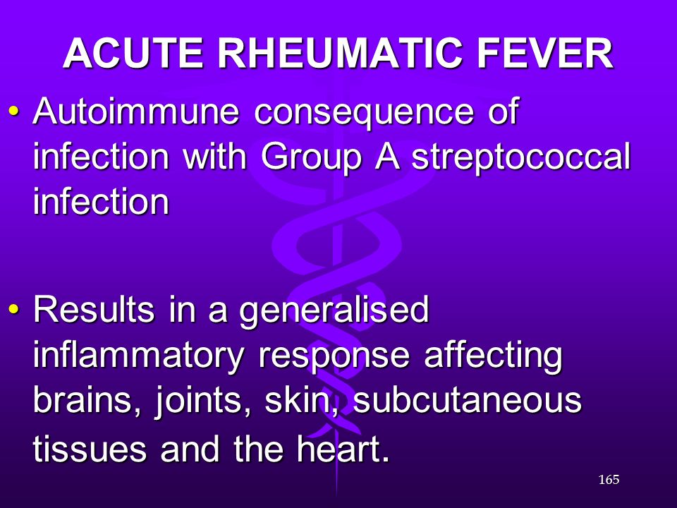ACUTE RHEUMATIC FEVER Autoimmune consequence of infection with Group A streptococcal infection.