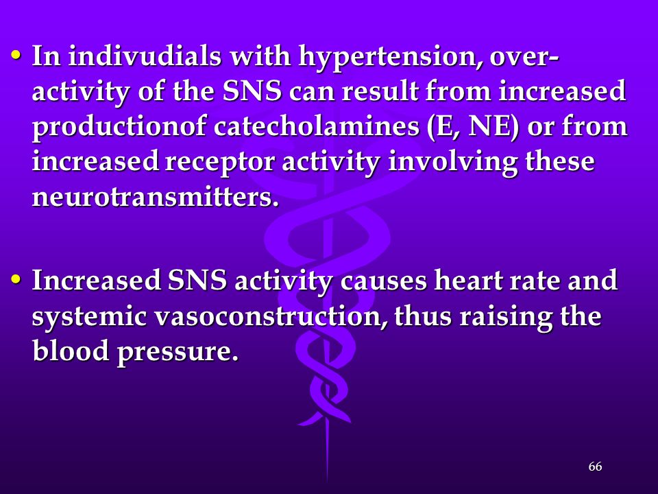 In indivudials with hypertension, over-activity of the SNS can result from increased productionof catecholamines (E, NE) or from increased receptor activity involving these neurotransmitters.