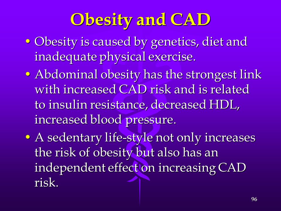 Obesity and CAD Obesity is caused by genetics, diet and inadequate physical exercise.
