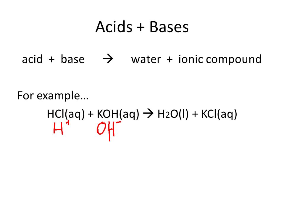 Acids + Bases acid + base  water + ionic compound For example… HCl(aq) + KOH(aq)  H2O(l) + KCl(aq)