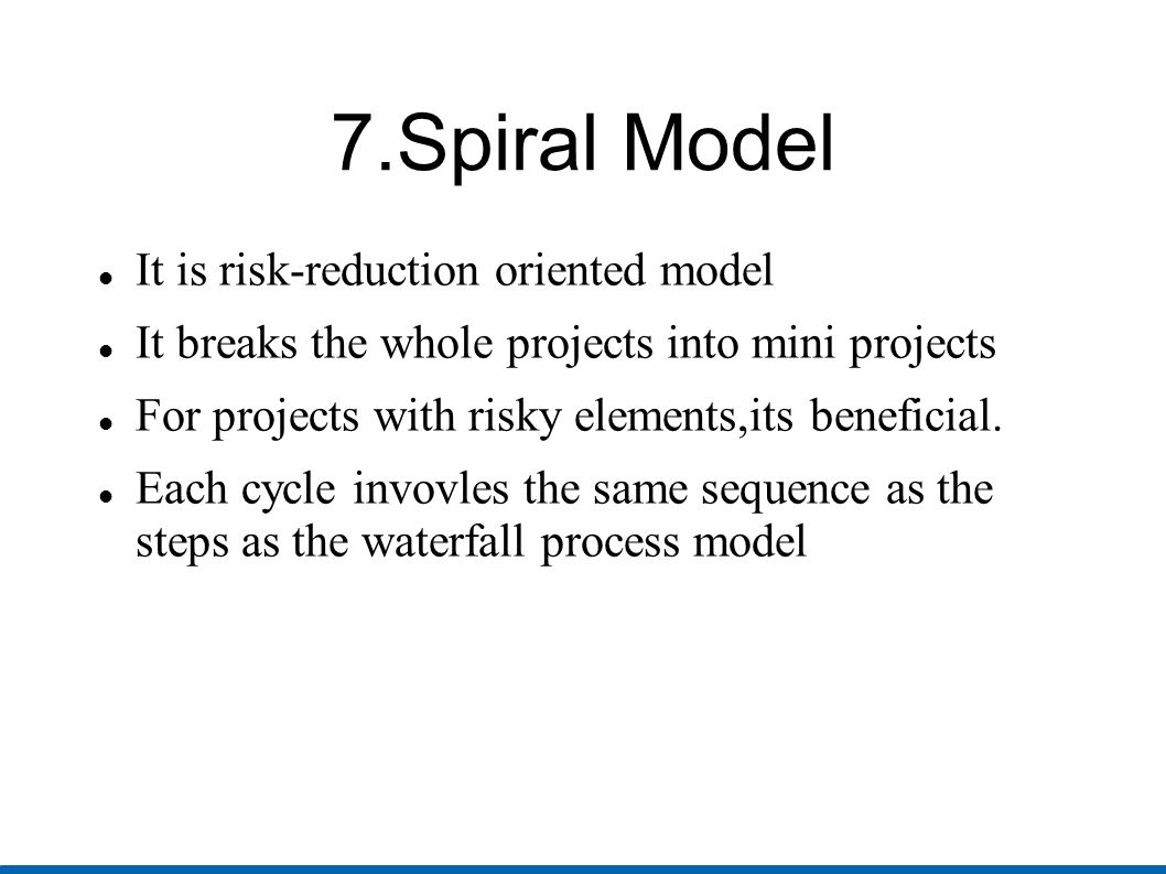 7.Spiral Model It is risk-reduction oriented model
