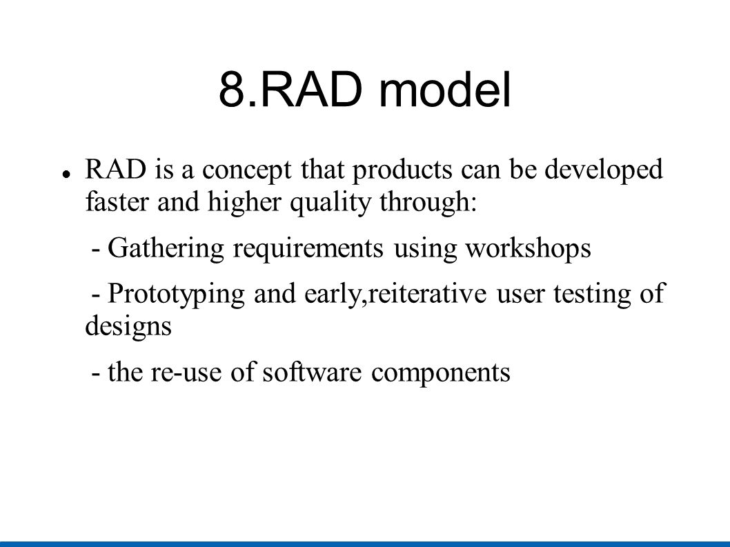8.RAD model RAD is a concept that products can be developed faster and higher quality through: - Gathering requirements using workshops.
