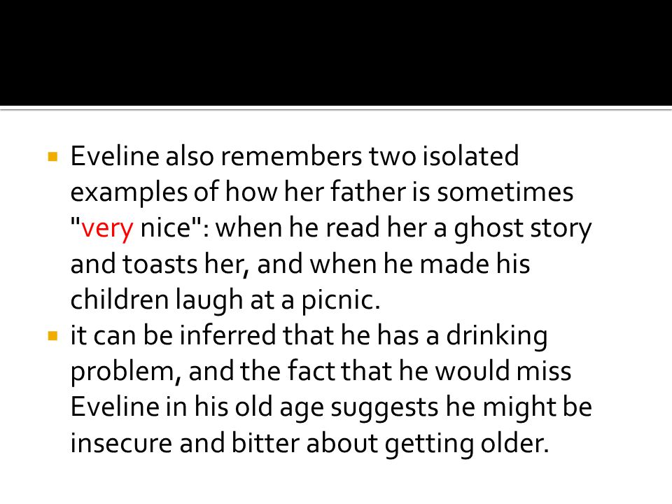 Eveline also remembers two isolated examples of how her father is sometimes very nice : when he read her a ghost story and toasts her, and when he made his children laugh at a picnic.