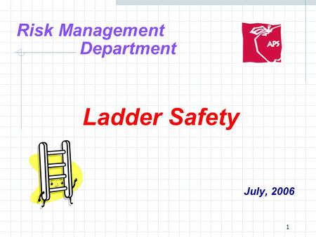 1 Risk Management Department Ladder Safety July, 2006.
