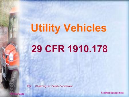 UW-Eau Claire Facilities Management Utility Vehicles By : Chaizong Lor, Safety Coordinator 29 CFR 1910.178.