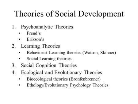 Theories of Social Development 1.Psychoanalytic Theories Freud’s Erikson’s 2.Learning Theories Behaviorist Learning theories (Watson, Skinner) Social Learning.