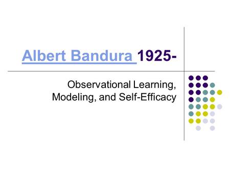 Albert Bandura Albert Bandura 1925- Observational Learning, Modeling, and Self-Efficacy.