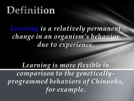 Learning is a relatively permanent change in an organism’s behavior due to experience. Learning is more flexible in comparison to the genetically- programmed.
