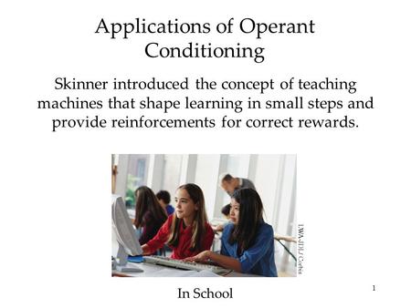 1 Applications of Operant Conditioning Skinner introduced the concept of teaching machines that shape learning in small steps and provide reinforcements.