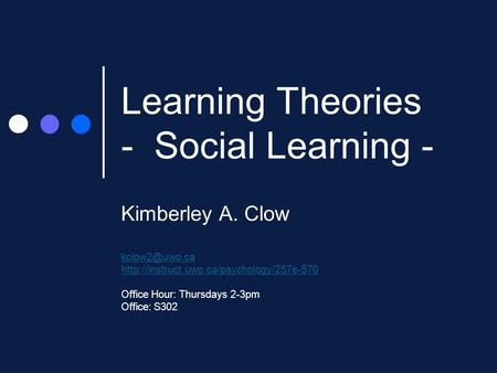 Learning Theories - Social Learning - Kimberley A. Clow  Office Hour: Thursdays 2-3pm Office: S302.
