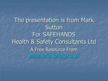 A Free Resource From www.safetyphoto.co.uk The presentation is from Mark Sutton For SAFEHANDS Health & Safety Consultants Ltd A Free Resource From www.safetyphoto.co.uk.
