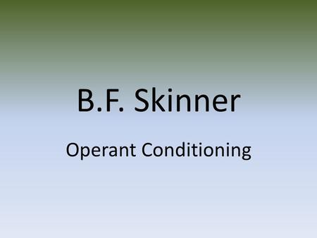 B.F. Skinner Operant Conditioning. (DEF) Learning by consequences Skinner believes modifying behavior through conditioning can be made a precise science.